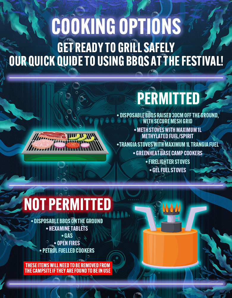 Download cooking options poster showing the permitted and not permitted items. Title: Cooking Options Subtitle: Get Ready to Grill Safely – Our Quick Guide to Using BBQs at the Festival. Permitted cooking options section with an image of a barbeque cooking food. With the below list of items permitted on site: Disposable BBQs raised 30 cm off the ground and have a secure mesh grid. Meth stoves with maximum 1 litre Methylated fuel/ spirit. Trangia stoves with maximum 1 litre Trangia fuel. Greenheat base camp cookers. Firelighter stoves. Gel fuel stoves. Not permitted cooking options section with an image of a campfire cooker. With the below list of not permitted items: Disposable BBQs placed directly on the ground. Hexamine tablets. Gas. Open fires. Petrol fuelled cookers. Important note at the bottom of the poster in red stating ‘Any prohibited items found in use will be removed from the campsite.’